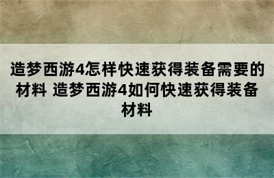 造梦西游4怎样快速获得装备需要的材料 造梦西游4如何快速获得装备材料